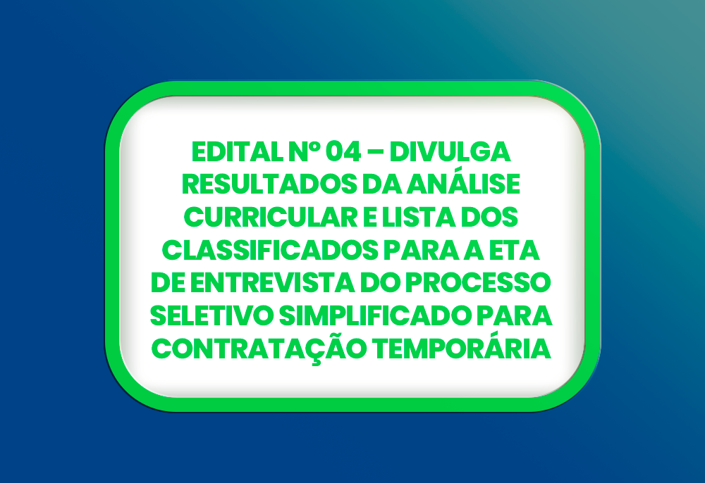 EDITAL Nº 04 DIVULGA RESULTADOS DA ANÁLISE CURRICULAR E LISTA DOS