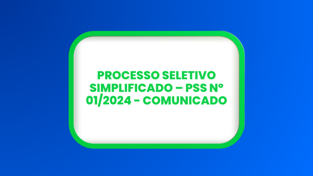 PROCESSO SELETIVO SIMPLIFICADO PSS Nº 01/2024 COMUNICADO